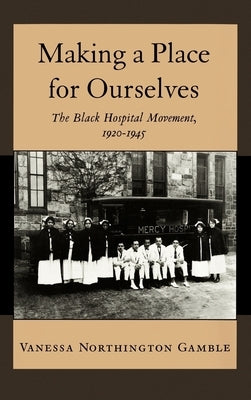 Making a Place for Ourselves: The Black Hospital Movement, 1920-1945 by Gamble, Vanessa Northington