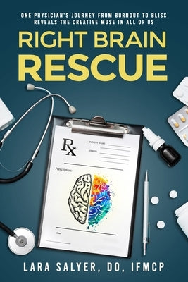 Right Brain Rescue: One physician's journey from burnout to bliss reveals the creative muse in all of us by Salyer, Lara