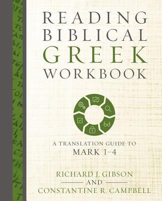 Reading Biblical Greek Workbook: A Translation Guide to Mark 1-4 by Gibson, Richard J.