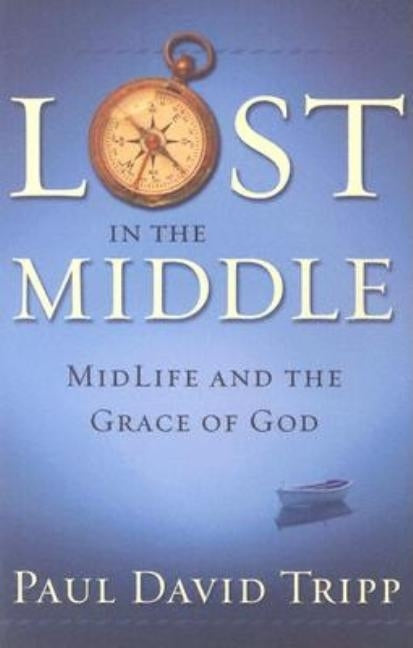 Lost in the Middle: Mid-Life Crisis and the Grace of God by Tripp, Paul David