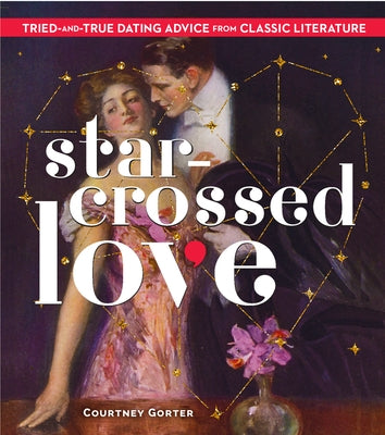 Star-Crossed Love: Tried-And-True Dating Advice from Classic Literature by Gorter, Courtney