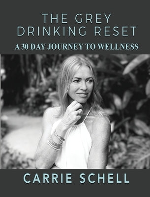 The Grey Drinking Reset: A 30 Day Journey to Wellness by Schell, Carrie