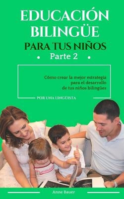 Educación bilingüe para tus niños: Cómo crear la mejor estrategia para el desarrollo de tus niños bilingües by Bauer, Anne