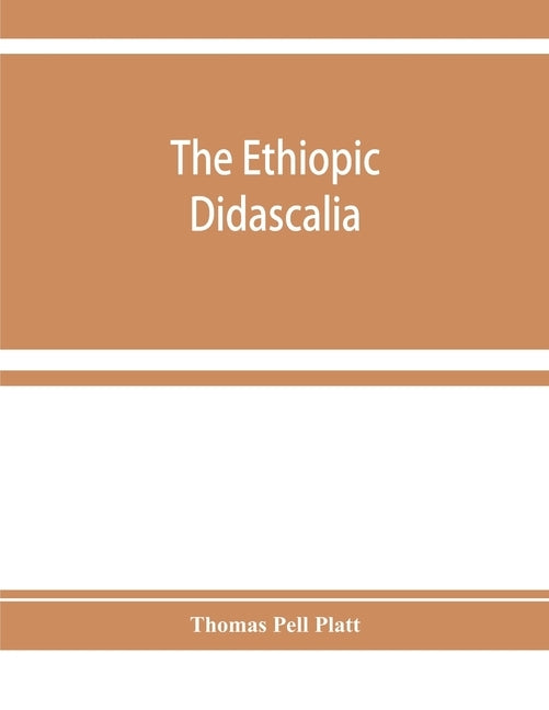 The Ethiopic Didascalia; or, the Ethiopic version of the Apostolical constitutions, received in the church of Abyssinia by Pell Platt, Thomas