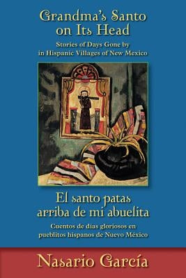 Grandma's Santo on Its Head / El Santo Patas Arriba de Mi Abuelita: Stories of Days Gone by in Hispanic Villages of New Mexico / Cuentos de Días Glori by García, Nasario