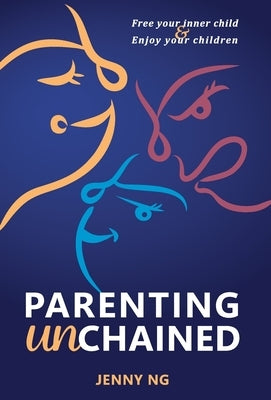 Parenting Unchained: Free Your Inner Child & Enjoy Your Children by Ng, Jenny