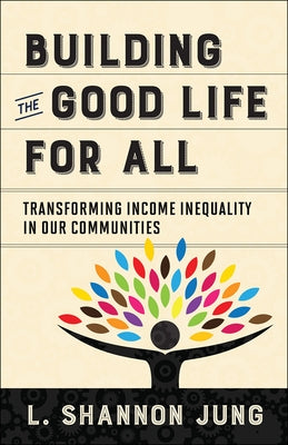 Building the Good Life for All: Transforming Income Inequality in Our Communities Paperback Westminster John Knox Press