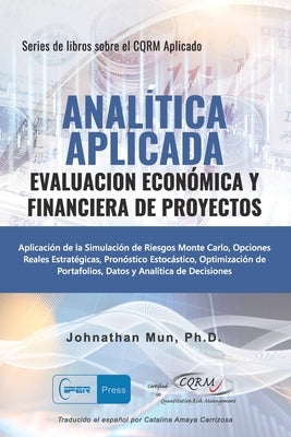 Analitica Aplicada - Evaluacion Económica y Financiera de Proyectos: Aplicación de la Simulación de Riesgos de Monte Carlo, Opciones Reales Estratégic by Mun, Johnathan