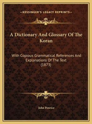 A Dictionary And Glossary Of The Koran: With Copious Grammatical References And Explanations Of The Text (1873) by Penrice, John