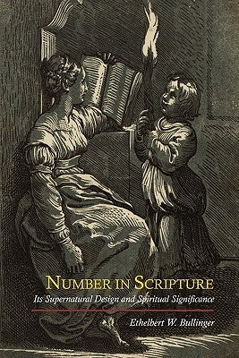 Number in Scripture: Its Supernatural Design and Spiritual Significance by Bullinger, E. W.