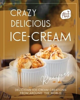Crazy Delicious Ice-Cream Recipes: Delicious Ice-Cream Creations from Around the World Paperback Independently Published