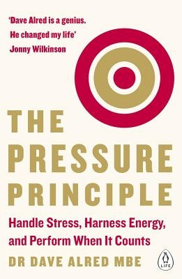 The Pressure Principle: Handle Stress, Harness Energy, and Perform When It Counts by Alred, Dave