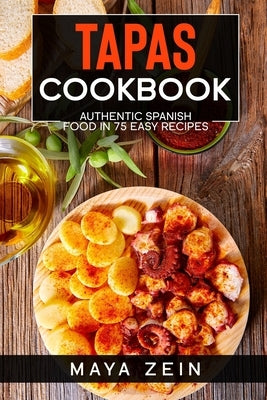 Tapas Cookbook: Authentic Spanish Food In 75 Easy Recipes by Zein, Maya