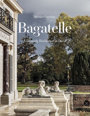 Bagatelle: A Princely Residence in Paris by Cattelain, Nicolas