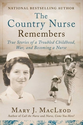 The Country Nurse Remembers: True Stories of a Troubled Childhood, War, and Becoming a Nurse (the Country Nurse Series, Book Three)Volume 3 by MacLeod, Mary J.