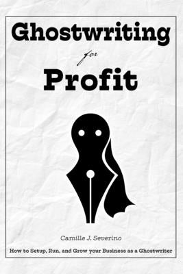 Ghostwriting for Profit: How to Setup, Run, and Grow your Business as a Ghostwriter by Goeke, Paul Gerard