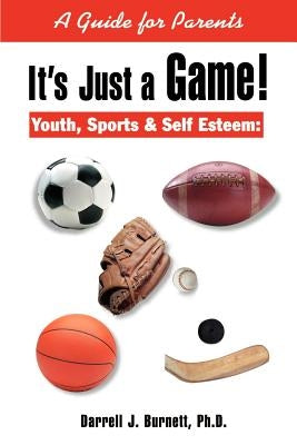 It's Just a Game!: Youth, Sports & Self Esteem: A Guide for Parents by Burnett, Darrell J.