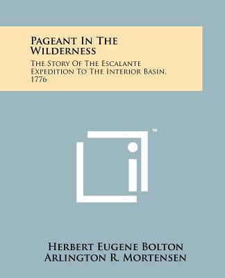 Pageant In The Wilderness: The Story Of The Escalante Expedition To The Interior Basin, 1776 by Bolton, Herbert Eugene