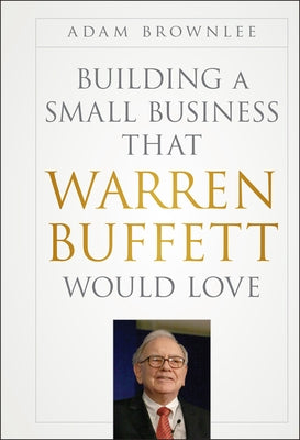 Building a Small Business that Warren Buffett Would Love by Brownlee, Adam