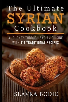 The Ultimate Syrian Cookbook: A Journey Through Syrian Cuisine With 111 Traditional Recipes Paperback Independently Published