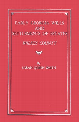 Early Georgia Wills and Settlements of Estates: Wilkes County by Smith, Sarah Q.
