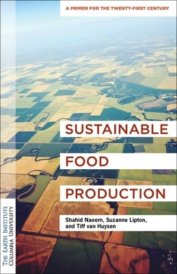 Sustainable Food Production: An Earth Institute Sustainability Primer by Naeem, Shahid