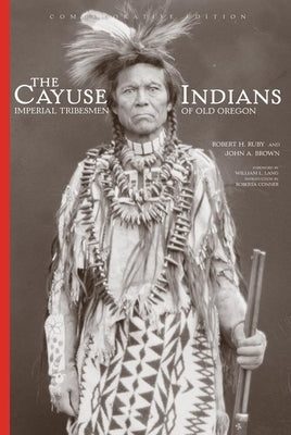 The Cayuse Indians: Imperial Tribesmen of Old Oregon Commemorative Edition by Ruby, Robert H.