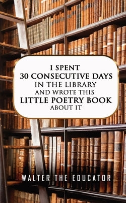 I Spent 30 Consecutive Days in the Library and Wrote this Little Poetry Book about It Paperback Silent King Books