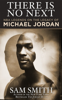 There Is No Next: NBA Legends on the Legacy of Michael Jordan by Smith, Sam