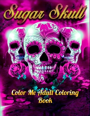 Sugar Skull Color Me Adult Coloring Book: Best Coloring Book with Beautiful Gothic Women, Fun Skull Designs and Easy Patterns for Relaxation Paperback Independently Published