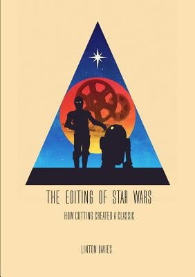 The Editing of Star Wars: How Cutting Created a Classic by Davies, Linton