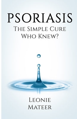 Psoriasis: The Simple Cure - Who Knew? by Mateer, Leonie F.