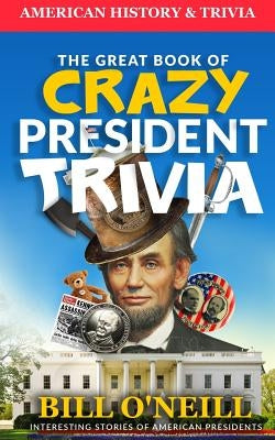 The Great Book of Crazy President Trivia: Interesting Stories of American Presidents by Walker, Dwayne