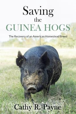 Saving the Guinea Hogs: The Recovery of an American Homestead Breed Cedar Springs Garden Enterprises, LLC