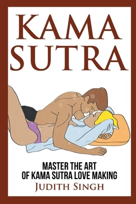 Kama Sutra: Master the Art of Kama Sutra Love Making: Bonus Chapter on Tantric Sex Techniques: Master the Art of Kama Sutra Love M by Singh, Judith