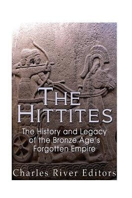 The Hittites: The History and Legacy of the Bronze Age's Forgotten Empire Paperback Createspace Independent Publishing Platform