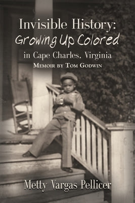 Invisible History: Growing Up Colored in Cape Charles, Virginia by Tom, Godwin