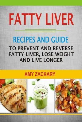 Fatty Liver: Recipes And Guide To Prevent And Reverse Fatty Liver, Lose Weight And Live Longer by Zackary, Amy