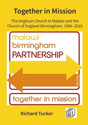 Together in Mission: The Anglican Church in Malawi and the Church of England Birmingham, 1966-2016 by Tucker, Richard