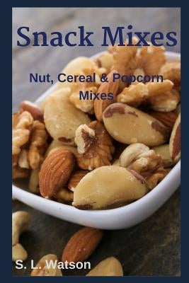 Snack Mixes: Nut, Popcorn & Cereal Mixes Paperback Independently Published