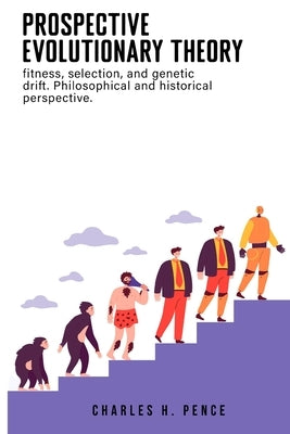 Prospective evolutionary theory: fitness, selection, and genetic drift. Philosophical and historical perspective. by Pence, Charles H.