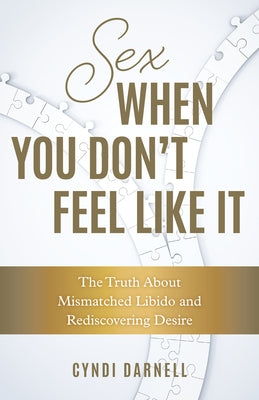 Sex When You Don't Feel Like It: The Truth about Mismatched Libido and Rediscovering Desire by Darnell, Cyndi