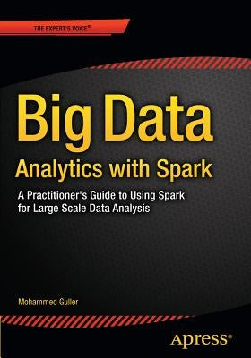 Big Data Analytics with Spark: A Practitioner's Guide to Using Spark for Large Scale Data Analysis by Guller, Mohammed