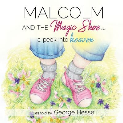 Malcolm and the Magic Shoe...a Peek Into Heaven by Hesse, George