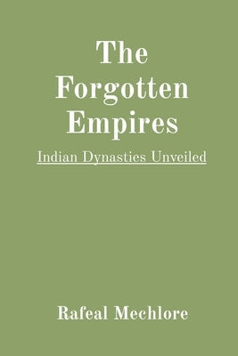 The Forgotten Empires: Indian Dynasties Unveiled by Mechlore, Rafeal