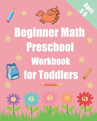 Beginner Math Preschool Workbook for Toddlers Ages 3-5: Preschool Math Workbook Learning Book with Numbers Tracing (1,2,3,4 and 5) Matching, counting Paperback Independently Published