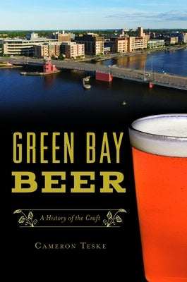Green Bay Beer: A History of the Craft Paperback History Press