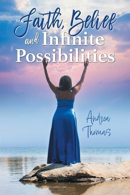 Faith, Belief and Infinite Possibilities by Thomas, Andrea