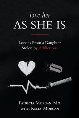 Love Her As She Is: Lessons from a Daughter Stolen by Addictions by Morgan, Patricia