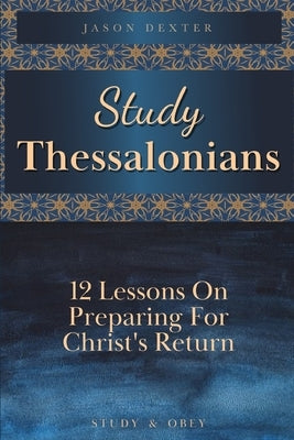 Study Thessalonians: 12 Lessons on Preparing for Christ's Return Paperback Independently Published